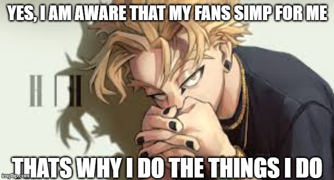Hehehe | YES, I AM AWARE THAT MY FANS SIMP FOR ME; THATS WHY I DO THE THINGS I DO | image tagged in mha,anime | made w/ Imgflip meme maker