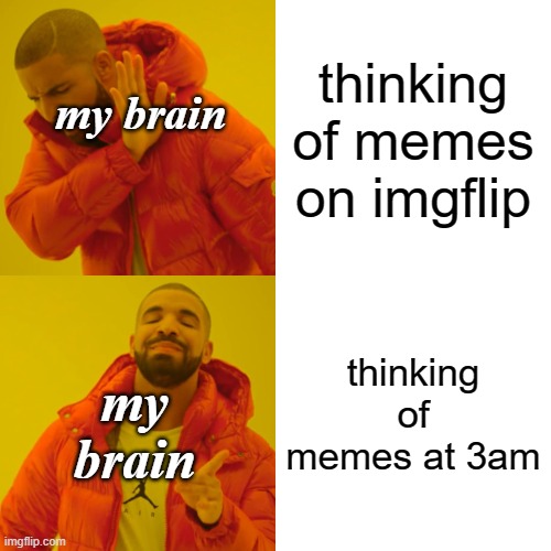 seriously tho | thinking of memes on imgflip; my brain; thinking of memes at 3am; my brain | image tagged in memes,drake hotline bling | made w/ Imgflip meme maker