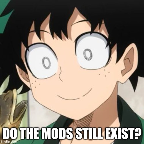 idk |  DO THE MODS STILL EXIST? | image tagged in triggered deku | made w/ Imgflip meme maker