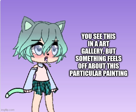 Wdyd? |  YOU SEE THIS IN A ART GALLERY, BUT SOMETHING FEELS OFF ABOUT THIS PARTICULAR PAINTING | image tagged in pov,painting,roleplay | made w/ Imgflip meme maker