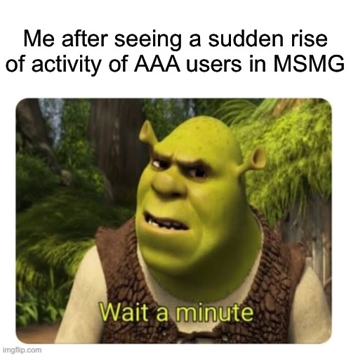 Tbf they did just get unbanned | Me after seeing a sudden rise of activity of AAA users in MSMG | image tagged in shrek wait a minute | made w/ Imgflip meme maker