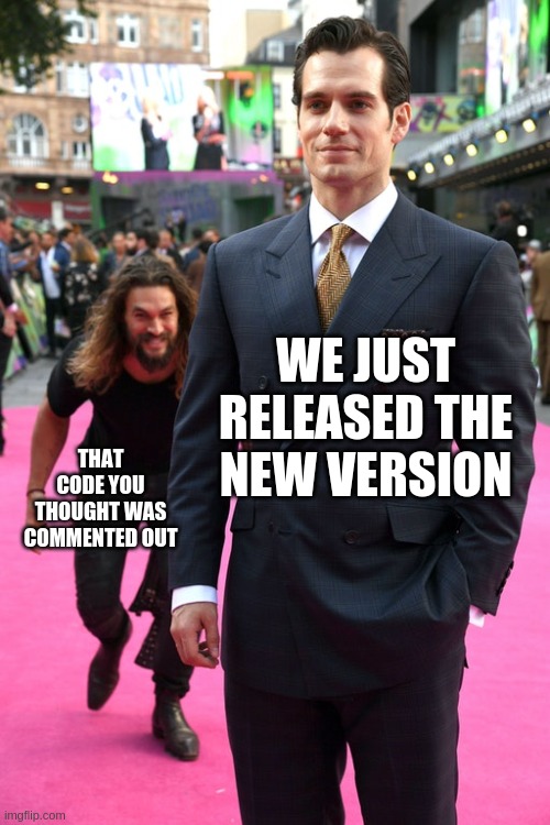 We Just Released | WE JUST
RELEASED THE
NEW VERSION; THAT CODE YOU
THOUGHT WAS COMMENTED OUT | image tagged in jason momoa henry cavill meme | made w/ Imgflip meme maker