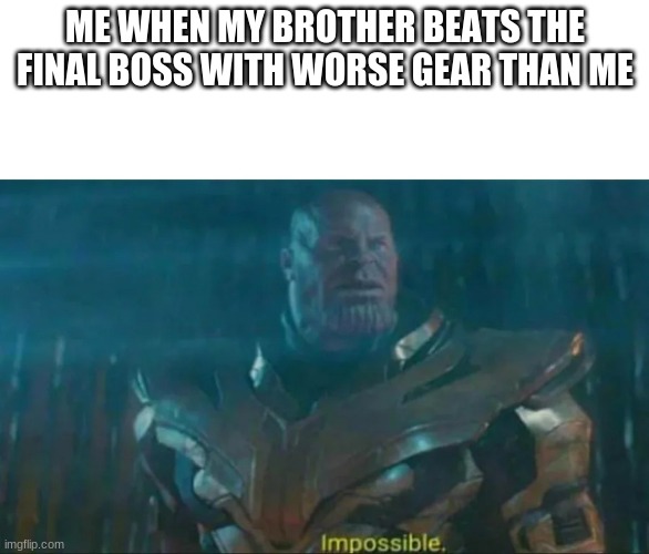 im calling hacks | ME WHEN MY BROTHER BEATS THE FINAL BOSS WITH WORSE GEAR THAN ME | image tagged in thanos impossible | made w/ Imgflip meme maker