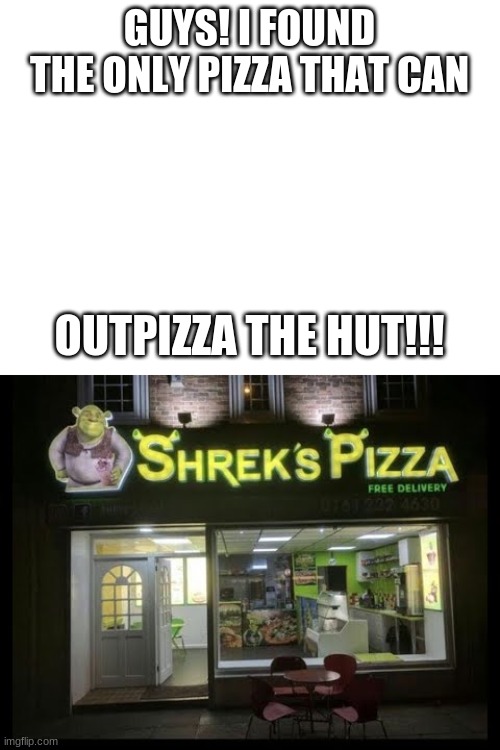 I finally found it. | GUYS! I FOUND THE ONLY PIZZA THAT CAN; OUTPIZZA THE HUT!!! | image tagged in blank white template | made w/ Imgflip meme maker