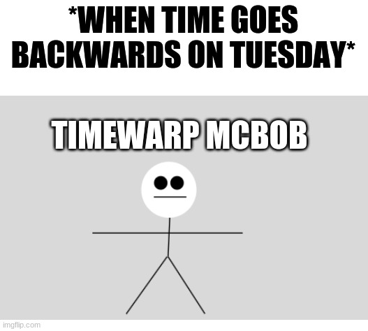 Timewarp McBob the first | *WHEN TIME GOES BACKWARDS ON TUESDAY*; TIMEWARP MCBOB | image tagged in mcbob meme,radio_wave | made w/ Imgflip meme maker