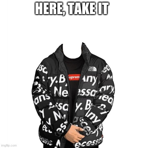 Goku Drip | HERE, TAKE IT | image tagged in goku drip | made w/ Imgflip meme maker