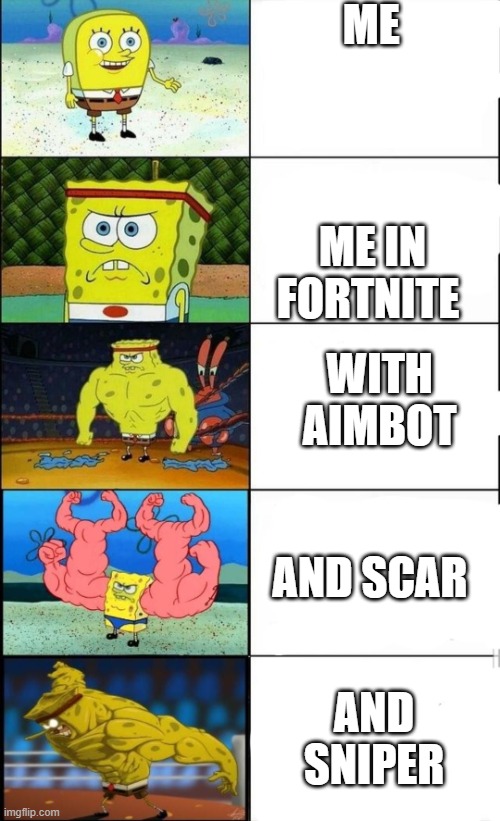 haaa | ME; ME IN FORTNITE; WITH AIMBOT; AND SCAR; AND SNIPER | image tagged in spongey | made w/ Imgflip meme maker