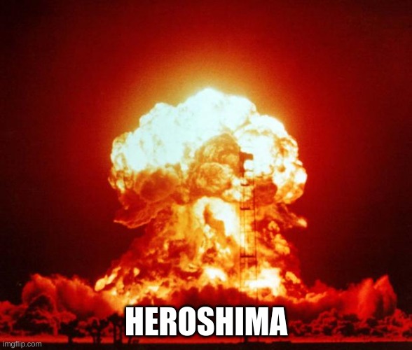 Nuke | HEROSHIMA | image tagged in nuke | made w/ Imgflip meme maker