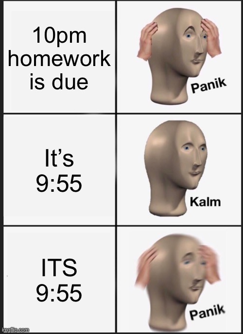 Panik Kalm Panik Meme | 10pm homework is due; It’s 9:55; ITS 9:55 | image tagged in memes,panik kalm panik | made w/ Imgflip meme maker