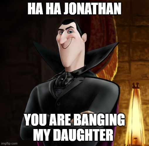 HA HA JONATHAN | HA HA JONATHAN; YOU ARE BANGING MY DAUGHTER | image tagged in ha ha jonathan | made w/ Imgflip meme maker