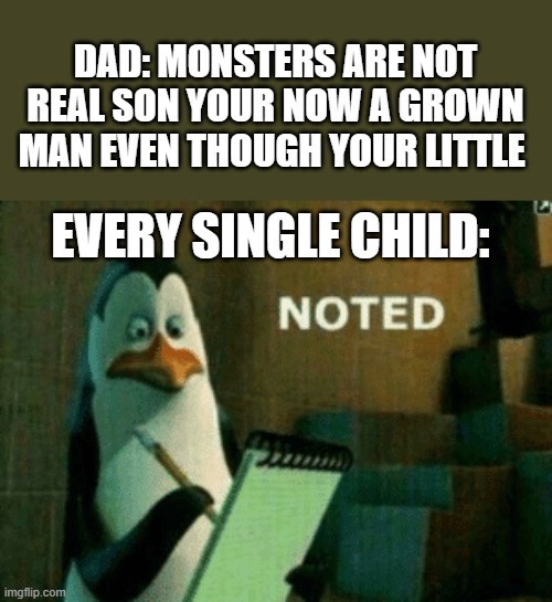 Noted | DAD: MONSTERS ARE NOT REAL SON YOUR NOW A GROWN MAN EVEN THOUGH YOUR LITTLE; EVERY SINGLE CHILD: | image tagged in all for kids | made w/ Imgflip meme maker