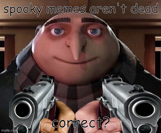 spooky | spooky memes aren't dead; correct? | image tagged in gru gun,spooktober,spooky,spooky month | made w/ Imgflip meme maker