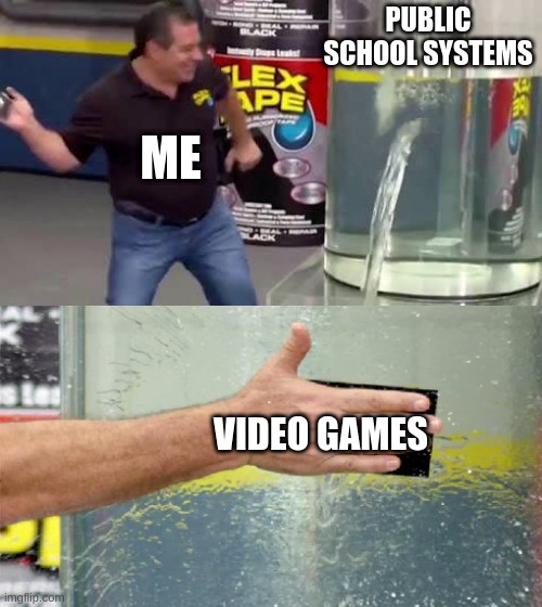 How to fix School | PUBLIC SCHOOL SYSTEMS; ME; VIDEO GAMES | image tagged in flex tape | made w/ Imgflip meme maker