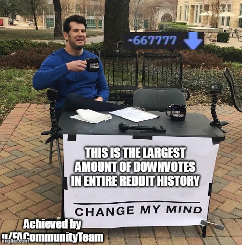 Change My Mind | THIS IS THE LARGEST AMOUNT OF DOWNVOTES IN ENTIRE REDDIT HISTORY; Achieved by u/EACommunityTeam | image tagged in change my mind | made w/ Imgflip meme maker
