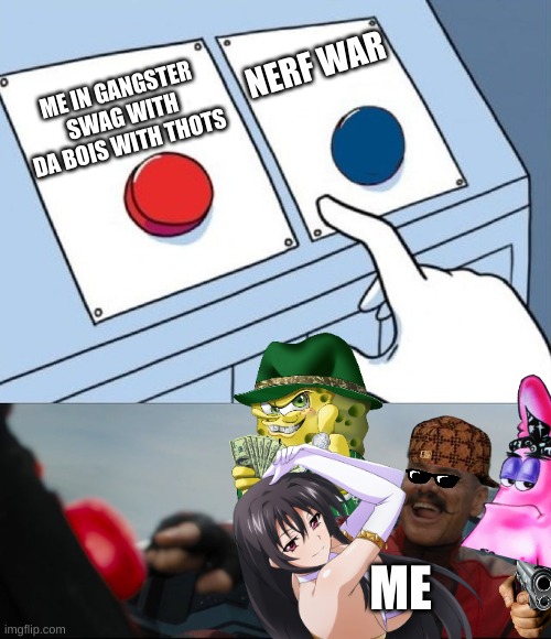 Robotnik Button |  NERF WAR; ME IN GANGSTER SWAG WITH DA BOIS WITH THOTS; ME | image tagged in robotnik button | made w/ Imgflip meme maker
