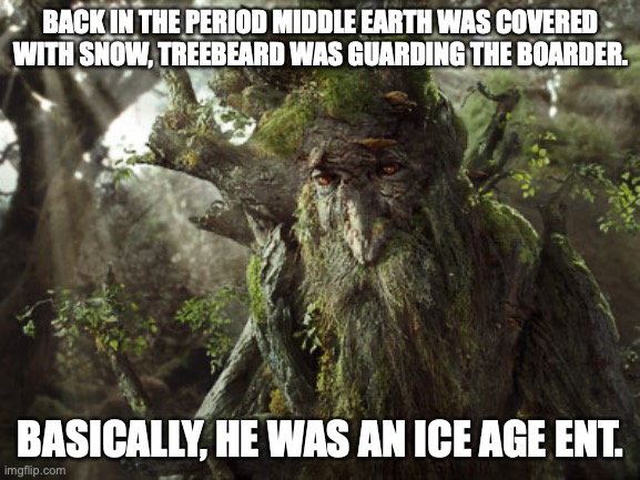 Ice Age Ent | BACK IN THE PERIOD MIDDLE EARTH WAS COVERED WITH SNOW, TREEBEARD WAS GUARDING THE BOARDER. BASICALLY, HE WAS AN ICE AGE ENT. | image tagged in ents lord of the rings,ice age,ice agent,pun,treebeard | made w/ Imgflip meme maker