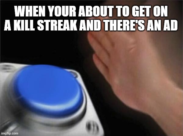 Blank Nut Button | WHEN YOUR ABOUT TO GET ON A KILL STREAK AND THERE'S AN AD | image tagged in memes,blank nut button,gaming,frustration | made w/ Imgflip meme maker