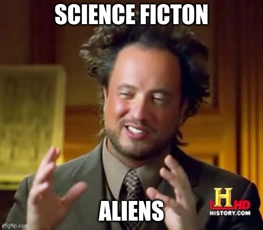 xD | SCIENCE FICTON; ALIENS | image tagged in memes,ancient aliens,lol,idk | made w/ Imgflip meme maker
