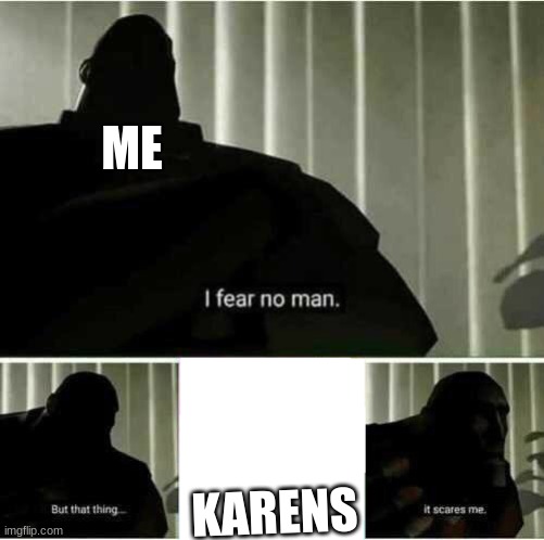 I fear no man | ME; KARENS | image tagged in i fear no man | made w/ Imgflip meme maker