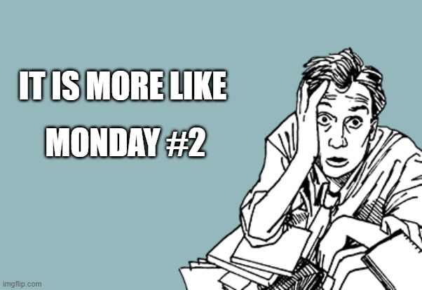 Monday #2 | IT IS MORE LIKE; MONDAY #2 | image tagged in monday | made w/ Imgflip meme maker