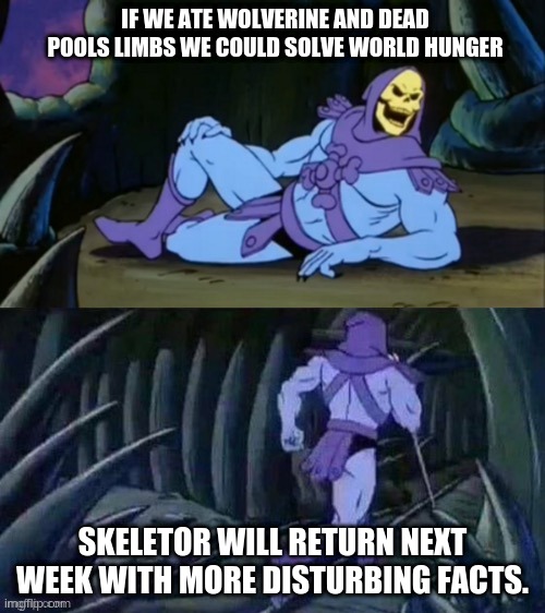 well it is true tho |  IF WE ATE WOLVERINE AND DEAD POOLS LIMBS WE COULD SOLVE WORLD HUNGER; SKELETOR WILL RETURN NEXT WEEK WITH MORE DISTURBING FACTS. | image tagged in skeletor disturbing facts | made w/ Imgflip meme maker