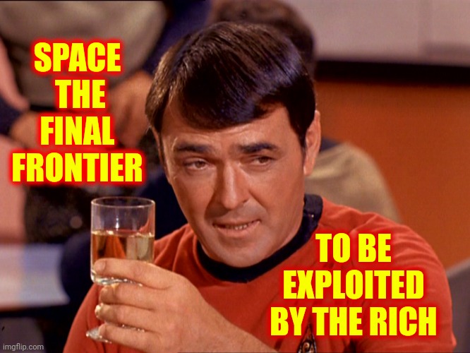 Space.  The Final Frontier.  Guess It's Time To Exploit The Hell Out Of It |  SPACE  THE FINAL FRONTIER; TO BE EXPLOITED BY THE RICH | image tagged in star trek scotty,space the final frontier,jeff bezos,elon musk,spacex,memes | made w/ Imgflip meme maker