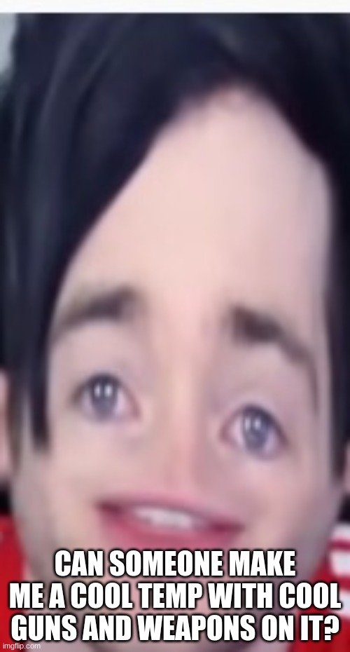 pls | CAN SOMEONE MAKE ME A COOL TEMP WITH COOL GUNS AND WEAPONS ON IT? | image tagged in e | made w/ Imgflip meme maker