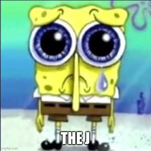 Sad Spongebob | THE J | image tagged in sad spongebob | made w/ Imgflip meme maker