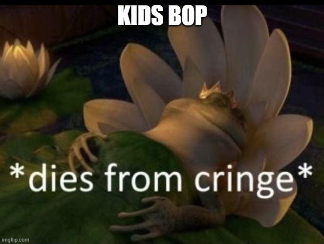 Dies from cringe | KIDS BOP | image tagged in dies from cringe | made w/ Imgflip meme maker