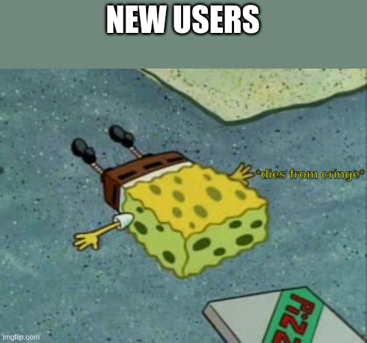 NEW USERS | image tagged in dies from cringe | made w/ Imgflip meme maker