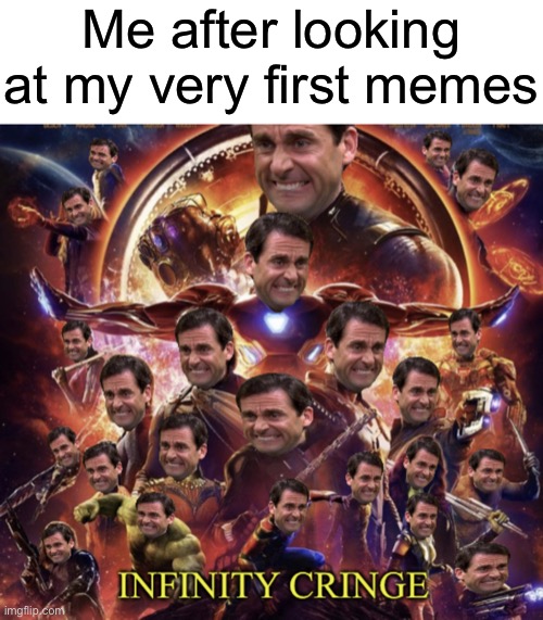 I was cringe | Me after looking at my very first memes | image tagged in infinity cringe | made w/ Imgflip meme maker