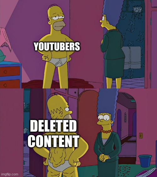 ` | YOUTUBERS; DELETED CONTENT | image tagged in homer simpson's back fat | made w/ Imgflip meme maker