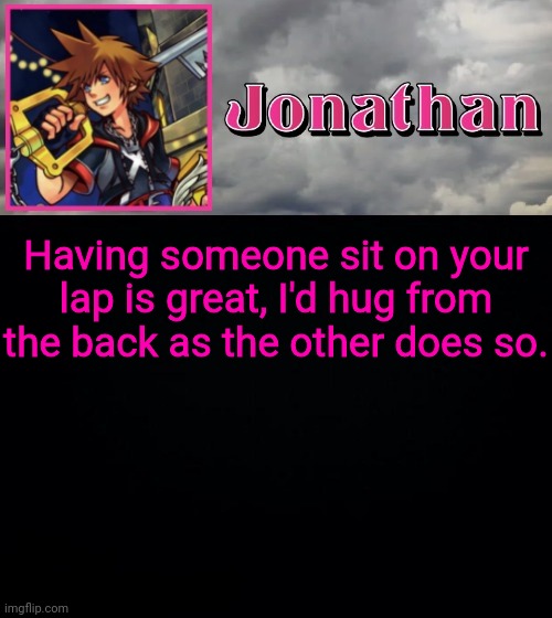 Having someone sit on your lap is great, I'd hug from the back as the other does so. | image tagged in jonathan dream drop distance | made w/ Imgflip meme maker