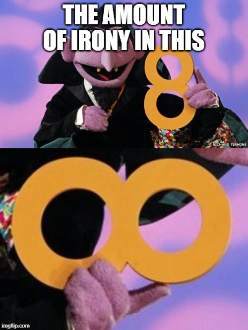 Count eight infinity | THE AMOUNT OF IRONY IN THIS | image tagged in count eight infinity | made w/ Imgflip meme maker