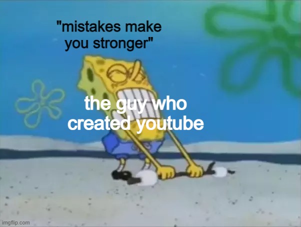 spongebob lifting weight | "mistakes make you stronger"; the guy who created youtube | image tagged in spongebob lifting weight | made w/ Imgflip meme maker