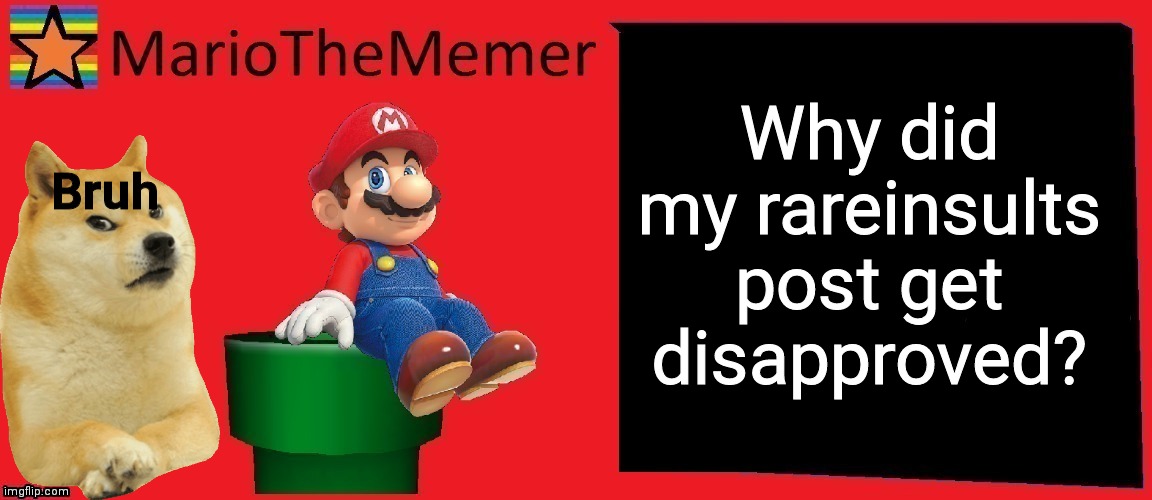 MarioTheMemer announcement template v1 | Why did my rareinsults post get disapproved? Bruh | image tagged in r3cjj4rxj4dxje1i | made w/ Imgflip meme maker