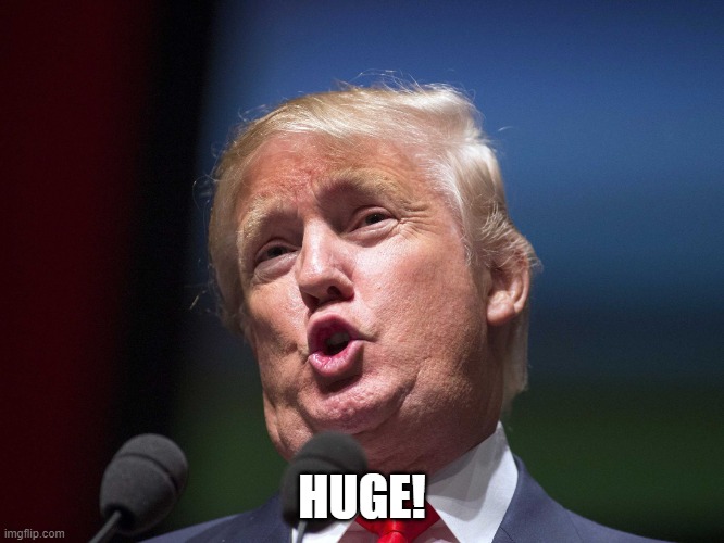 donald trump huge | HUGE! | image tagged in donald trump huge | made w/ Imgflip meme maker