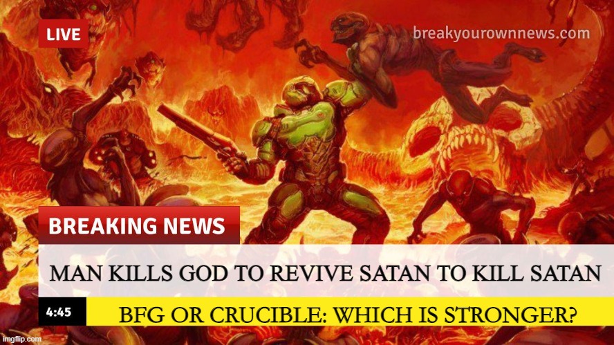 Doom logic | MAN KILLS GOD TO REVIVE SATAN TO KILL SATAN; BFG OR CRUCIBLE: WHICH IS STRONGER? | image tagged in doom slayer too angry breaking news,doomguy,video games | made w/ Imgflip meme maker