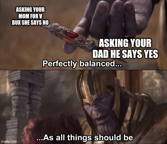 wow thanos |  ASKING YOUR MOM FOR V BUX SHE SAYS NO; ASKING YOUR DAD HE SAYS YES | image tagged in thanos perfectly balanced as all things should be | made w/ Imgflip meme maker