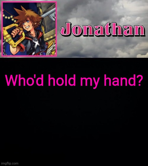 Who'd hold my hand? | image tagged in jonathan dream drop distance | made w/ Imgflip meme maker