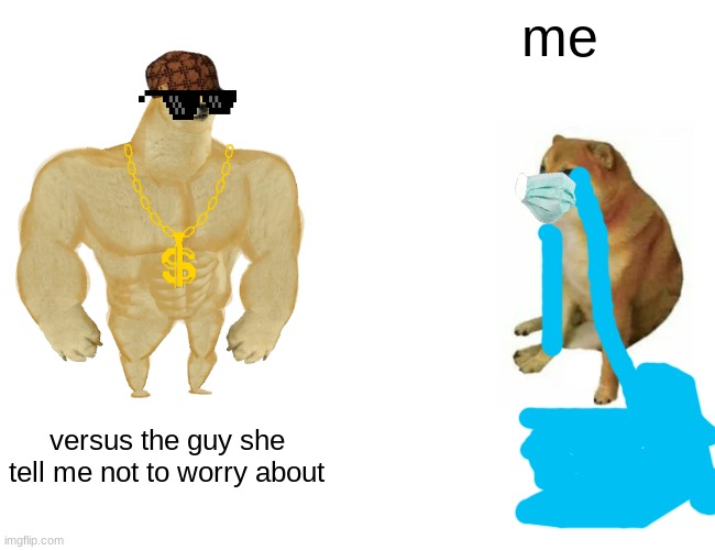 by yours truly noob aka me | me; versus the guy she tell me not to worry about | image tagged in memes,buff doge vs cheems | made w/ Imgflip meme maker