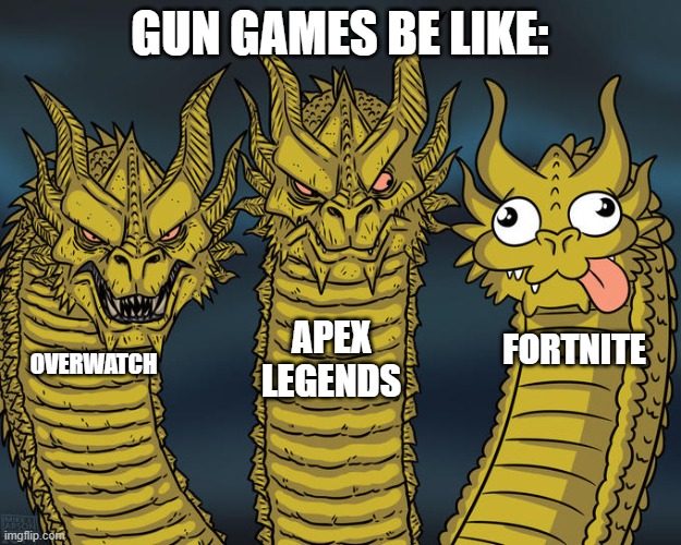 Gun games | GUN GAMES BE LIKE:; APEX LEGENDS; FORTNITE; OVERWATCH | image tagged in three-headed dragon | made w/ Imgflip meme maker