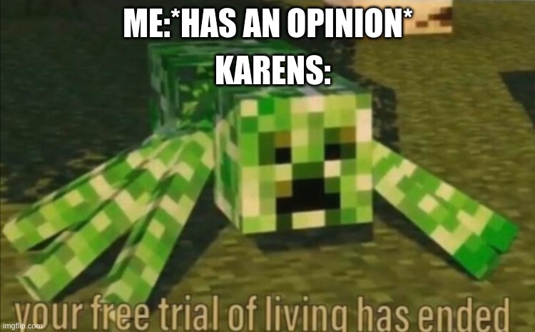 Your Free Trial of Living Has Ended |  KARENS:; ME:*HAS AN OPINION* | image tagged in your free trial of living has ended | made w/ Imgflip meme maker
