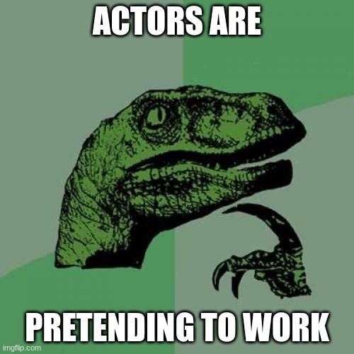 deez | ACTORS ARE; PRETENDING TO WORK | image tagged in memes,philosoraptor | made w/ Imgflip meme maker
