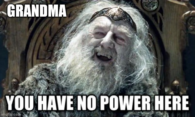 you have no power here | GRANDMA | image tagged in you have no power here | made w/ Imgflip meme maker
