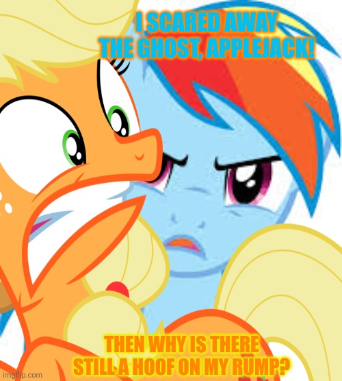 More Halloween surprises! | I SCARED AWAY THE GHOST, APPLEJACK! THEN WHY IS THERE STILL A HOOF ON MY RUMP? | image tagged in halloween is coming,my little pony,applejack,rainbow dash | made w/ Imgflip meme maker