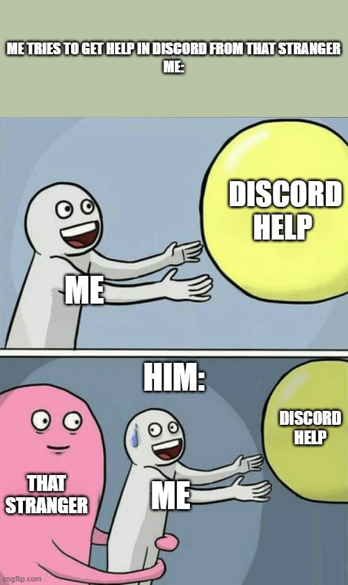 help me discord | ME TRIES TO GET HELP IN DISCORD FROM THAT STRANGER
ME:; DISCORD HELP; ME; HIM:; DISCORD HELP; THAT STRANGER; ME | image tagged in memes,running away balloon | made w/ Imgflip meme maker