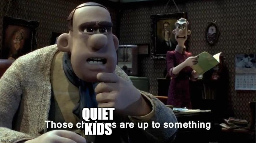 Those chickens are up to something | QUIET KIDS | image tagged in those chickens are up to something | made w/ Imgflip meme maker