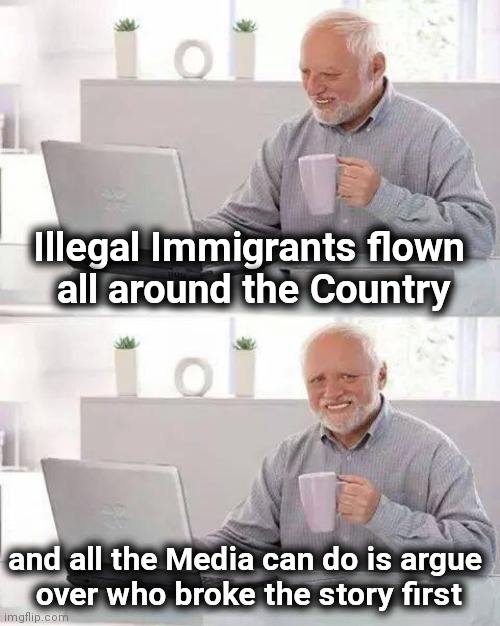 Hide the Pain Harold Meme | Illegal Immigrants flown
 all around the Country and all the Media can do is argue 
over who broke the story first | image tagged in memes,hide the pain harold | made w/ Imgflip meme maker