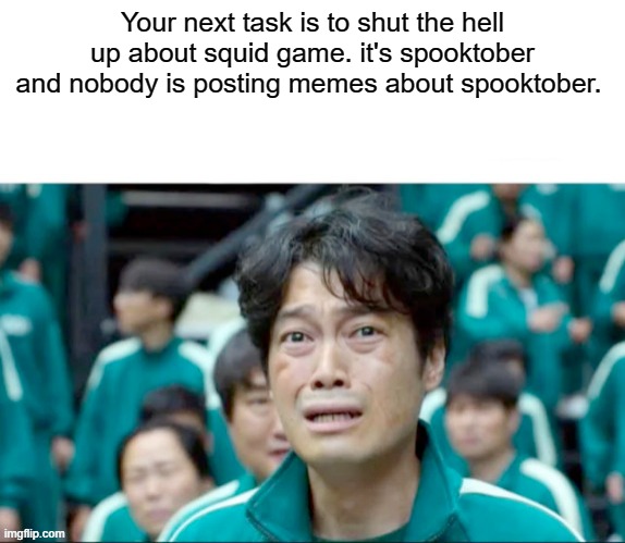 Save spooktober part 2 |  Your next task is to shut the hell up about squid game. it's spooktober and nobody is posting memes about spooktober. | image tagged in your next task is to- | made w/ Imgflip meme maker